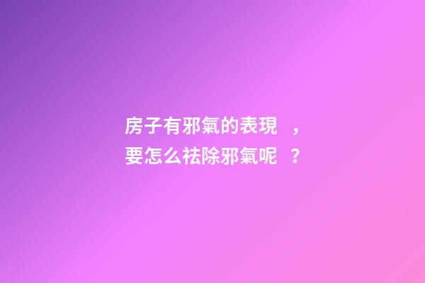 房子有邪氣的表現，要怎么祛除邪氣呢？